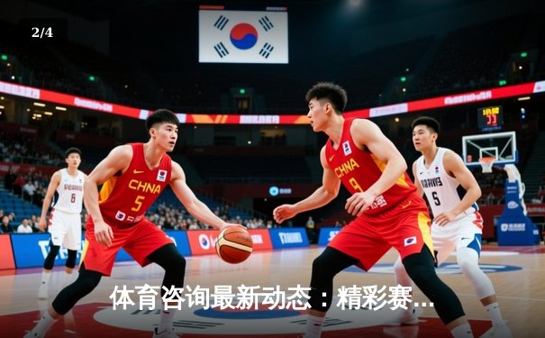 体育咨询最新动态：精彩赛事回顾 - 2