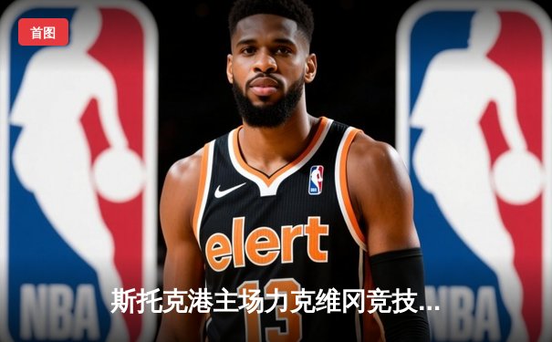 斯托克港主场力克维冈竞技，雨燕体育直播见证英甲焦点战