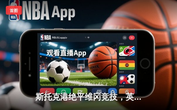 斯托克港绝平维冈竞技，英甲升班马展现顽强斗志