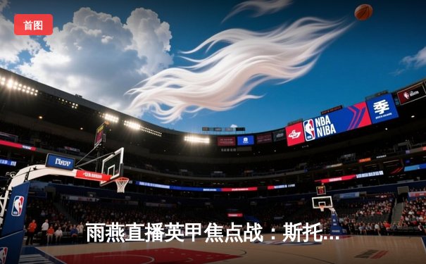 雨燕直播英甲焦点战：斯托克港补时绝平维冈 2-2激战荡气回肠