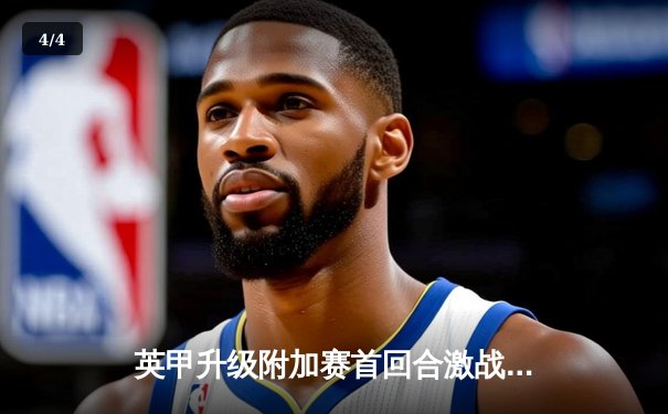 英甲升级附加赛首回合激战，斯托克港主场1-1战平维冈竞技 - 4