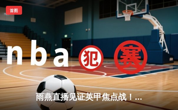 雨燕直播见证英甲焦点战！斯托克港补时绝平2-2维冈，升级争夺白热化