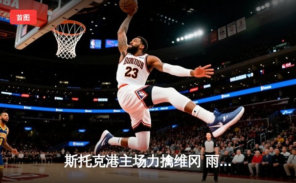 斯托克港主场力擒维冈 雨燕直播见证英甲焦点战