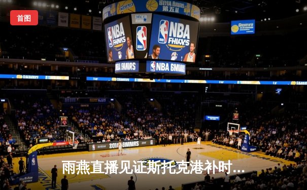 雨燕直播见证斯托克港补时绝平，维冈竞技痛失好局2-2收场