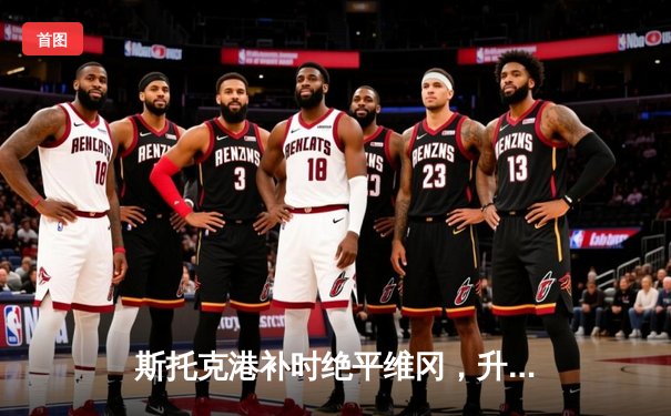 斯托克港补时绝平维冈，升级附加赛悬念延续至次回合