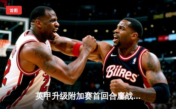 英甲升级附加赛首回合鏖战 斯托克港主场1-1憾平维冈竞技