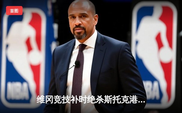 维冈竞技补时绝杀斯托克港，雨燕直播见证英甲升级附加赛经典战役