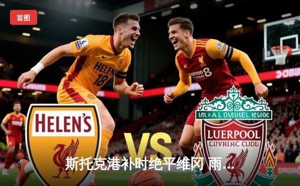 斯托克港补时绝平维冈 雨燕直播见证英甲进球大战