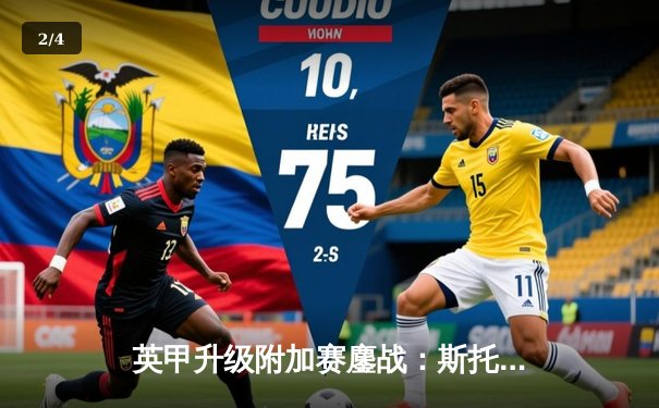 英甲升级附加赛鏖战：斯托克港补时绝平维冈，点球大战惊心动魄晋级 - 2