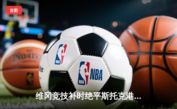 维冈竞技补时绝平斯托克港，雨燕直播见证英甲进球大战