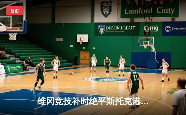 维冈竞技补时绝平斯托克港，雨燕直播见证英甲进球大战