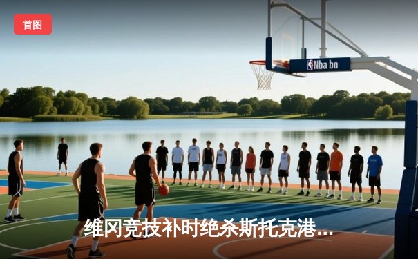 维冈竞技补时绝杀斯托克港，雨燕直播见证英甲升级附加赛经典战役