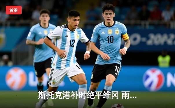 斯托克港补时绝平维冈 雨燕直播见证英甲进球大战