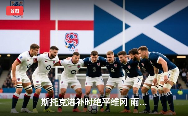 斯托克港补时绝平维冈 雨燕直播见证英甲进球大战