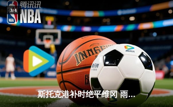 斯托克港补时绝平维冈 雨燕直播见证英甲进球大战 - 3