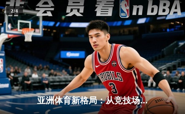 亚洲体育新格局：从竞技场到产业链的全面崛起 - 2