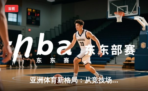 亚洲体育新格局：从竞技场到产业链的全面崛起