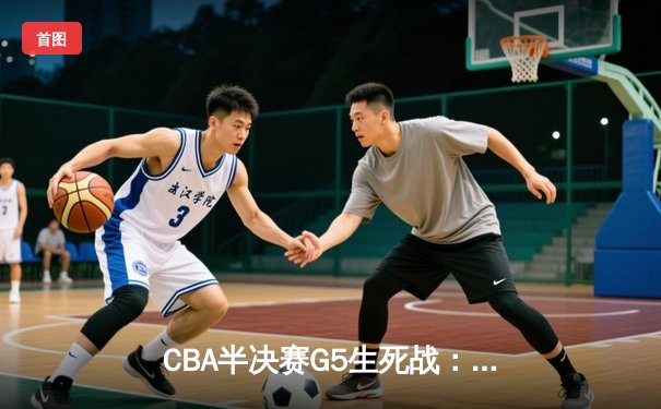 CBA半决赛G5生死战：辽宁本钢加时逆转广东宏远 赵继伟35分创生涯新高
