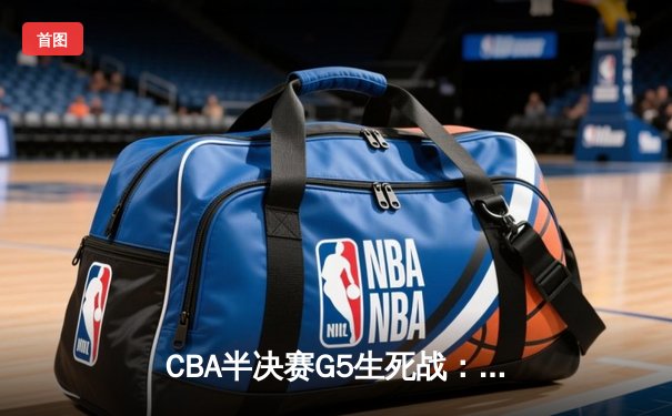 CBA半决赛G5生死战：辽宁本钢加时逆转广东宏远，赵继伟砍30+10率队挺进总决赛