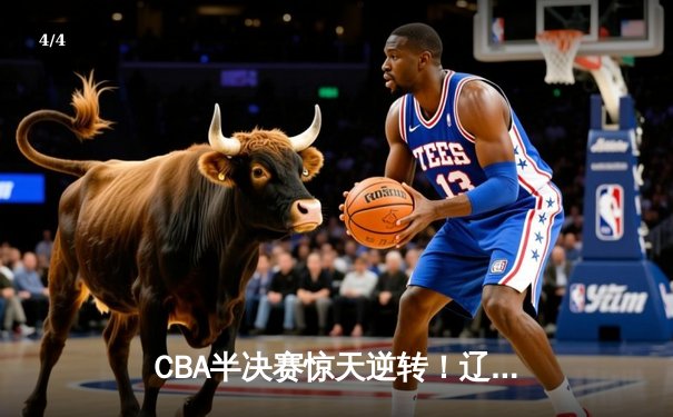 CBA半决赛惊天逆转！辽宁本钢加时险胜广东宏远，赵继伟砍下35分创生涯新高 - 4