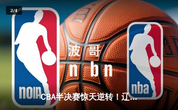CBA半决赛惊天逆转！辽宁本钢加时险胜广东宏远，赵继伟砍下35分创生涯新高 - 2