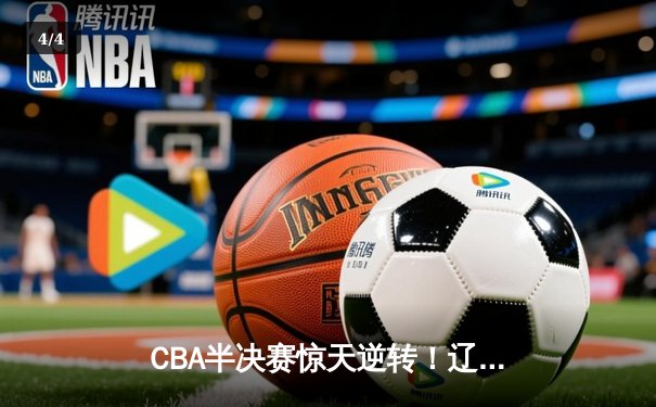 CBA半决赛惊天逆转！辽宁本钢加时险胜广东宏远，赵继伟砍下35分创生涯新高 - 4