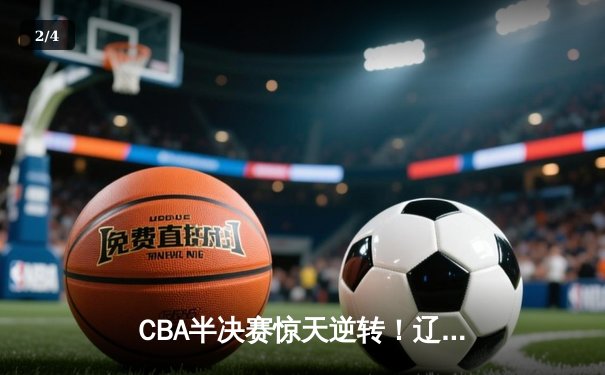 CBA半决赛惊天逆转！辽宁本钢加时险胜广东宏远，赵继伟砍下35分创生涯新高 - 2