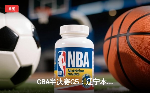 CBA半决赛G5：辽宁本钢加时逆转广东宏远 赵继伟33+9+6率队挺进总决赛